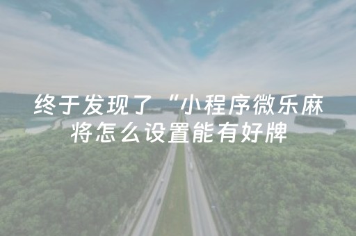 终于发现了“小程序微乐麻将怎么设置能有好牌（助赢神器通用版）