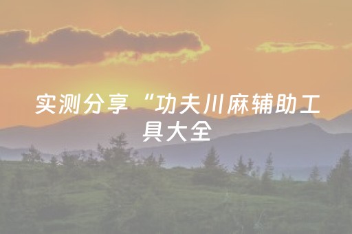 实测分享“功夫川麻辅助工具大全（助赢神器通用版）