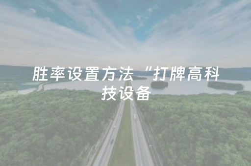 胜率设置方法“打牌高科技设备（专用辅牌神器免安装）