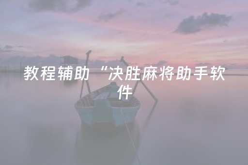 教程辅助“决胜麻将助手软件（专用辅牌神器免安装）