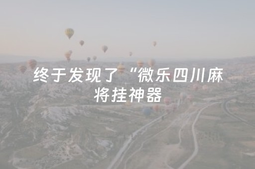 终于发现了“微乐四川麻将挂神器（助赢神器通用版）