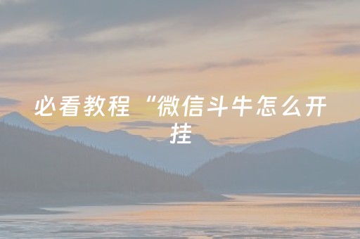 必看教程“微信斗牛怎么开挂（助赢神器通用版）