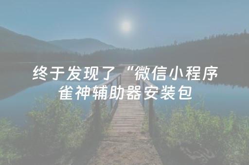 终于发现了“微信小程序雀神辅助器安装包（助赢神器通用版）
