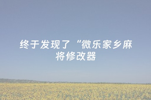 终于发现了“微乐家乡麻将修改器（助赢神器通用版）