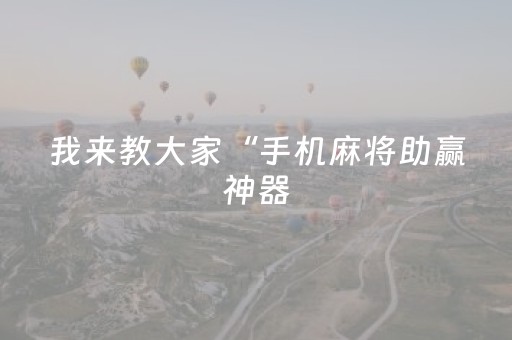 我来教大家“手机麻将助赢神器（专用辅牌神器免安装）