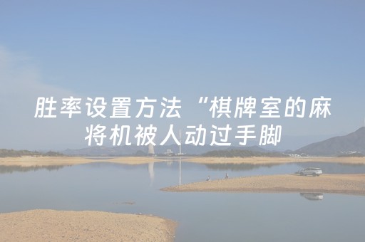 胜率设置方法“棋牌室的麻将机被人动过手脚（助赢神器通用版）