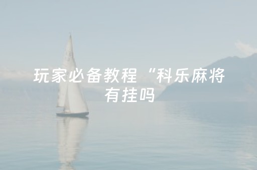 玩家必备教程“科乐麻将有挂吗（助赢神器通用版）