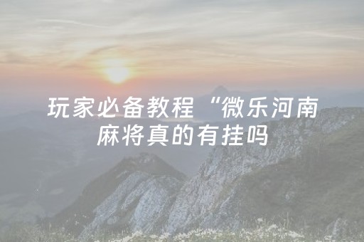 3分钟学会“微信上微乐麻将是不是有挂（助赢神器通用版）