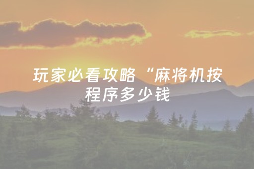 玩家必看攻略“麻将机按程序多少钱（专用辅牌神器免安装）