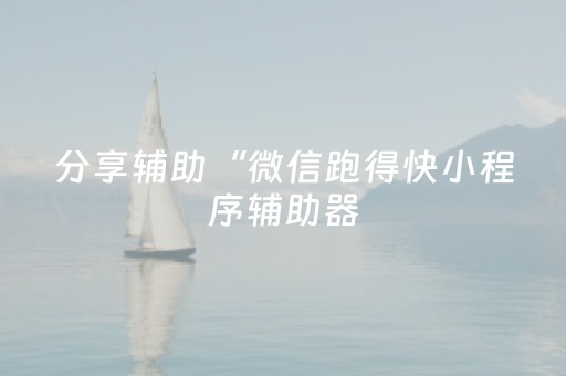 分享辅助“微信跑得快小程序辅助器（助赢神器通用版）
