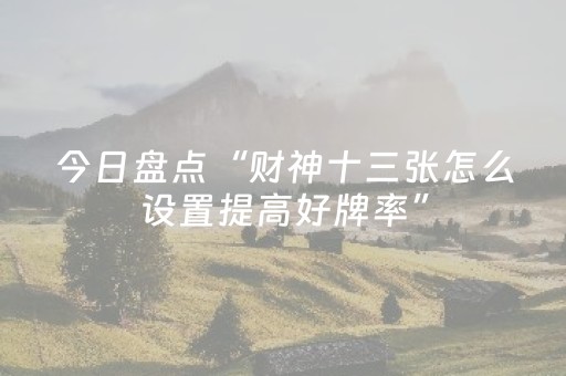 今日盘点“财神十三张怎么设置提高好牌率”（详细辅助教程）-哔哩哔哩