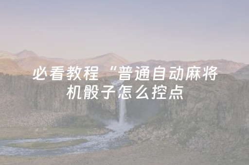 必看教程“普通自动麻将机骰子怎么控点（专用辅牌神器免安装）