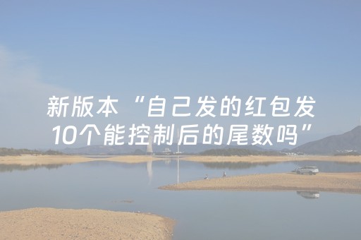 新版本“自己发的红包发10个能控制后的尾数吗”（详细透视教程）-哔哩哔哩