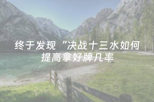 终于发现“决战十三水如何提高拿好牌几率（助赢神器通用版）