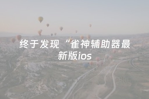 终于发现“雀神辅助器最新版ios（助赢神器通用版）