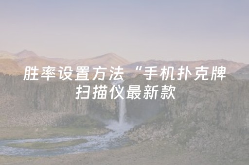 胜率设置方法“手机扑克牌扫描仪最新款（助赢神器通用版）