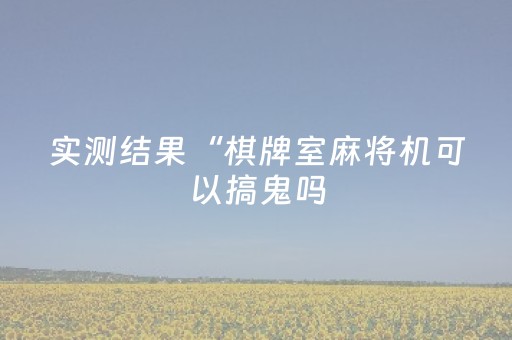 实测结果“棋牌室麻将机可以搞鬼吗（专用辅牌神器免安装）
