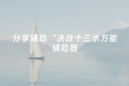 分享辅助“决战十三水万能辅助器（专用辅牌神器免安装）