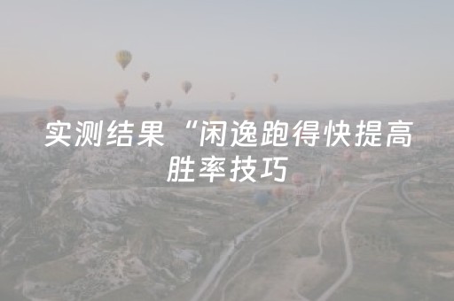 实测结果“闲逸跑得快提高胜率技巧（专用辅牌神器免安装）