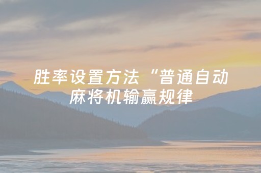 胜率设置方法“普通自动麻将机输赢规律（专用辅牌神器免安装）