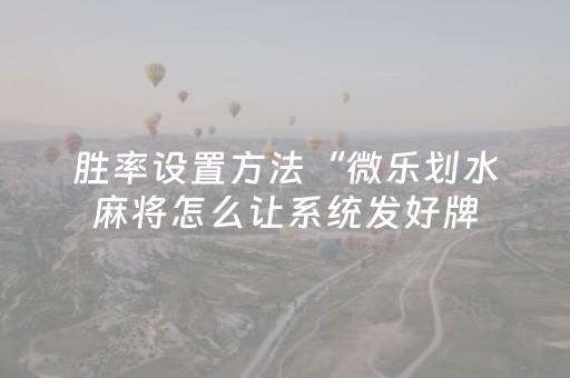 胜率设置方法“微乐划水麻将怎么让系统发好牌（专用辅牌神器免安装）