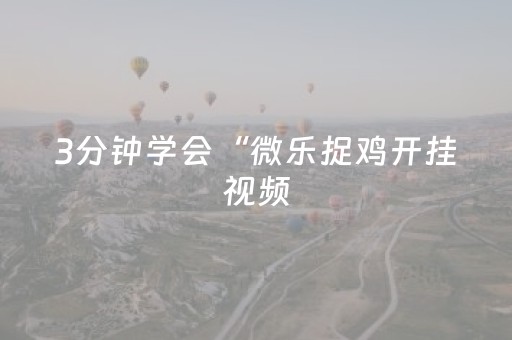 3分钟学会“微乐捉鸡开挂视频（助赢神器通用版）