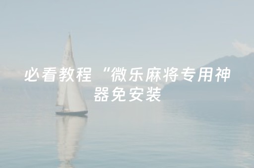 必看教程“微乐麻将专用神器免安装（助赢神器通用版）