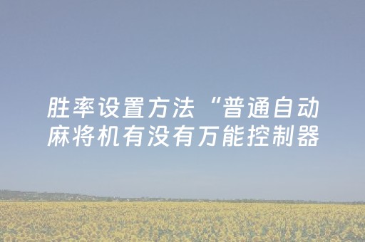胜率设置方法“普通自动麻将机有没有万能控制器（助赢神器通用版）