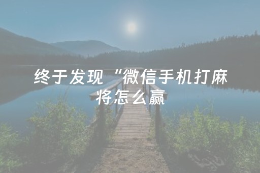 终于发现“微信手机打麻将怎么赢（助赢神器通用版）