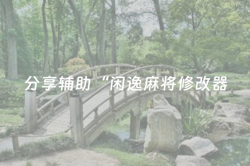分享辅助“闲逸麻将修改器（专用辅牌神器免安装）