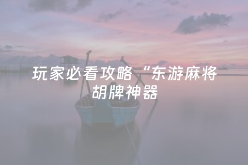玩家必看攻略“东游麻将胡牌神器（助赢神器通用版）