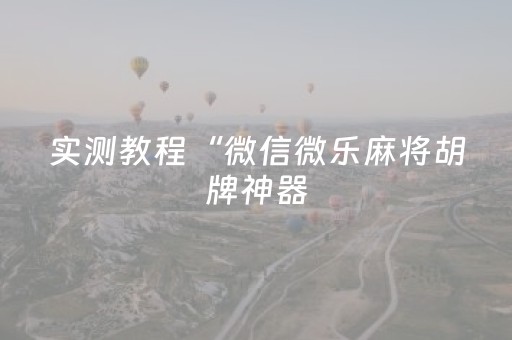 实测教程“微信微乐麻将胡牌神器（助赢神器通用版）