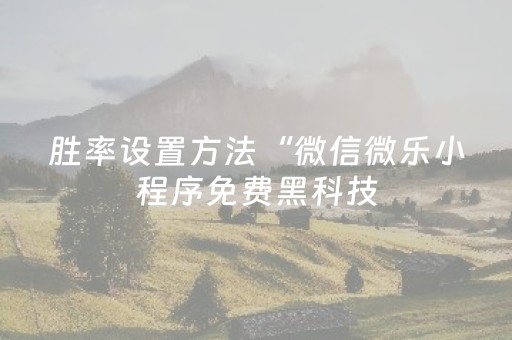 胜率设置方法“微信微乐小程序免费黑科技（专用辅牌神器免安装）