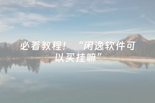 必看教程！“闲逸软件可以买挂嘛”（详细透视教程）-哔哩哔哩