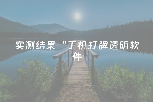 实测结果“手机打牌透明软件（专用辅牌神器免安装）