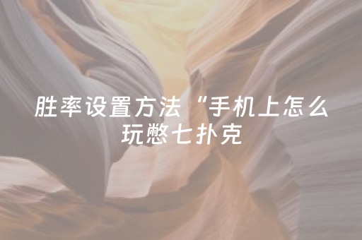 胜率设置方法“手机上怎么玩憋七扑克（助赢神器通用版）