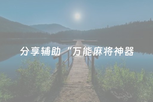 分享辅助“万能麻将神器（专用辅牌神器免安装）