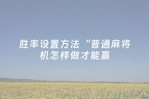 胜率设置方法“普通麻将机怎样做才能赢（助赢神器通用版）