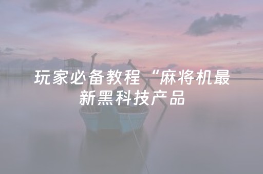 玩家必备教程“麻将机最新黑科技产品（助赢神器通用版）