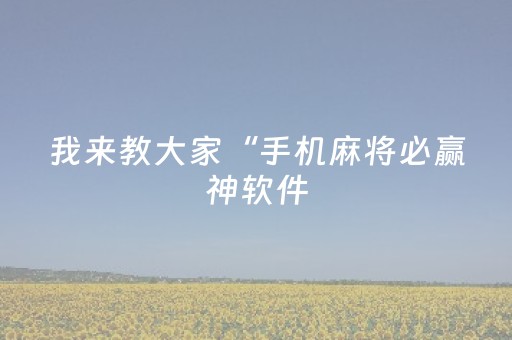 我来教大家“手机麻将必赢神软件（助赢神器通用版）
