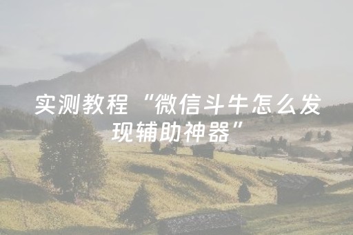 实测教程“微信斗牛怎么发现辅助神器”（详细透视教程）-哔哩哔哩