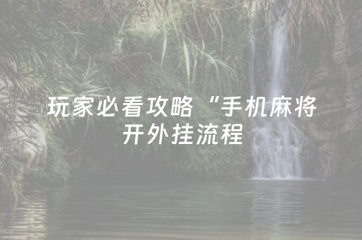玩家必看攻略“手机麻将开外挂流程（专用辅牌神器免安装）