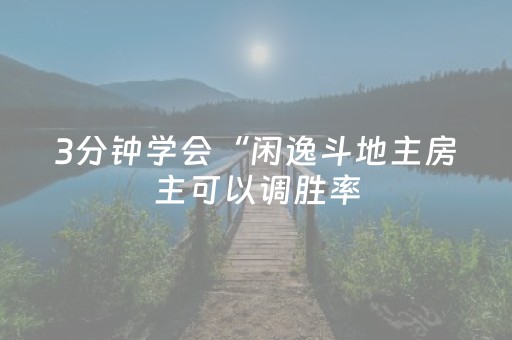 3分钟学会“闲逸斗地主房主可以调胜率（专用辅牌神器免安装）