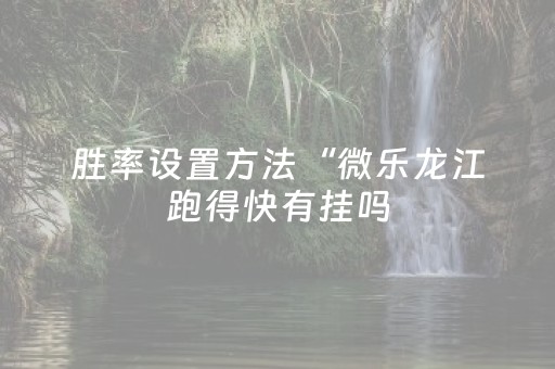 胜率设置方法“微乐龙江跑得快有挂吗（专用辅牌神器免安装）