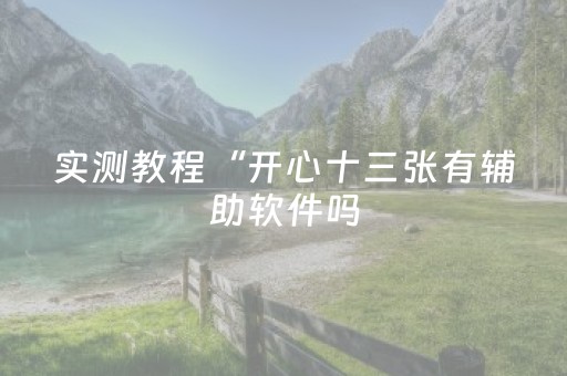 实测教程“开心十三张有辅助软件吗（专用辅牌神器免安装）
