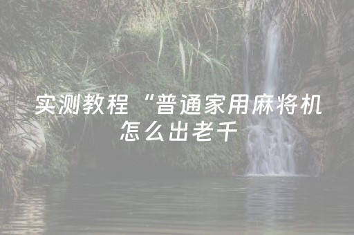 实测教程“普通家用麻将机怎么出老千（专用辅牌神器免安装）