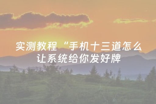 实测教程“手机十三道怎么让系统给你发好牌（专用辅牌神器免安装）