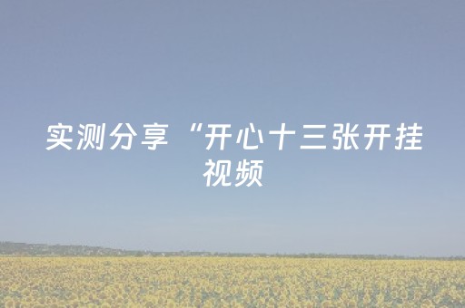 实测分享“开心十三张开挂视频（助赢神器通用版）