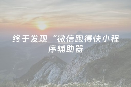 终于发现“微信跑得快小程序辅助器（助赢神器通用版）