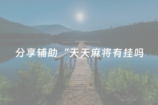 分享辅助“天天麻将有挂吗（专用辅牌神器免安装）